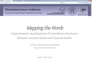 MappingtheWords
Experimental visualizations of translation structures
between Ancient Greek and Classical Arabic
Torsten Roeder (Berlin/Würzburg)
Yury Arzhanov (Bochum)
Berlin, 19.01.2016
 