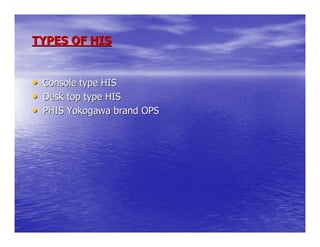 TYPES OF HIS


•   Console type HIS
•   Desk top type HIS
•   PHIS Yokogawa brand OPS
 