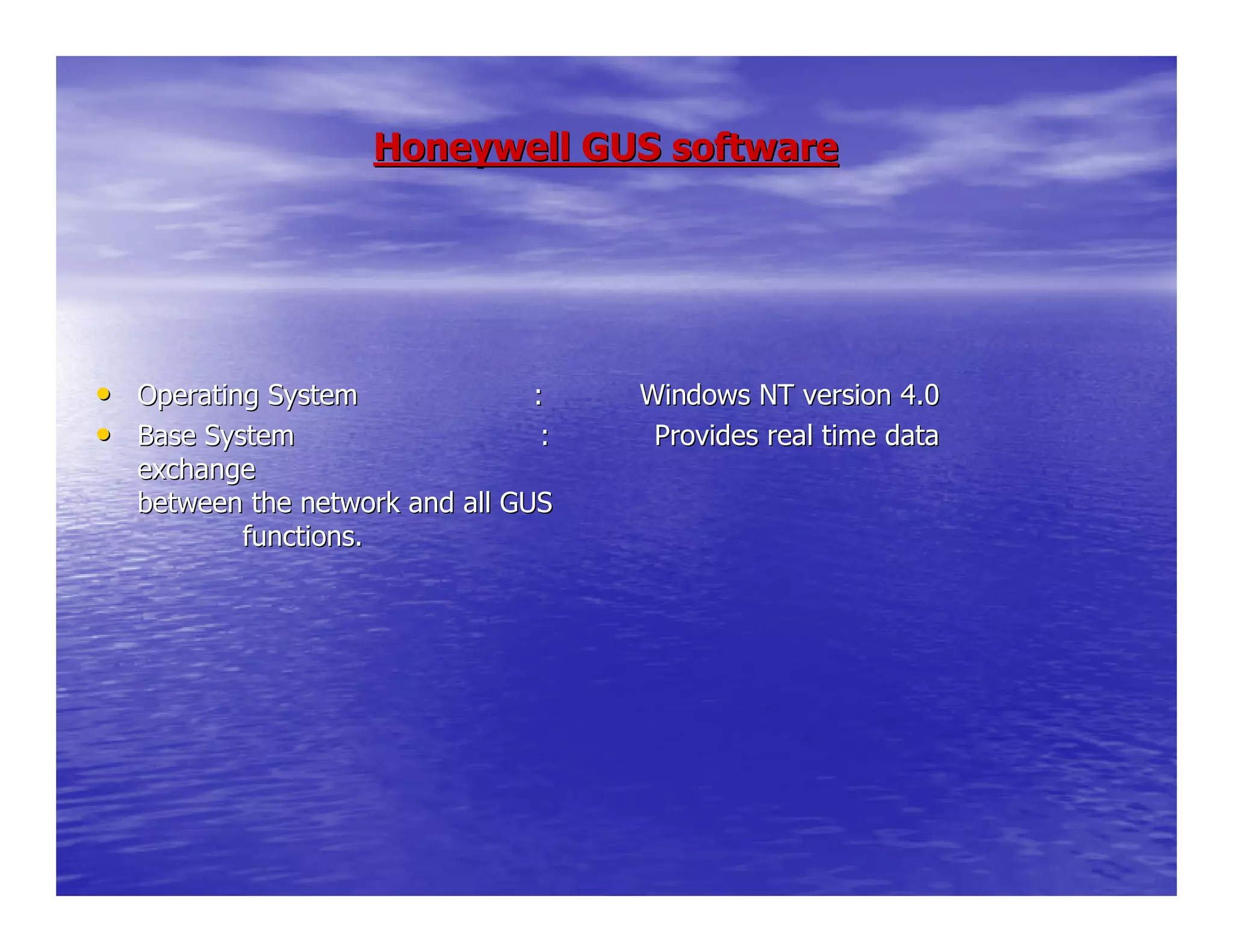 Honeywell GUS softwareHoneywell GUS software
•• Operating System : Windows NT versiOperating System : Windows NT version 4.0on 4.0
•• Base System : Provides reaBase System : Provides real time datal time data
exchangeexchange
between the network and all GUSbetween the network and all GUS
functions.functions.
 