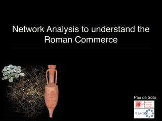 Network Analysis to understand the
Roman Commerce
Pau de Soto
 