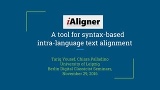 A tool for syntax-based
intra-language text alignment
Tariq Yousef, Chiara Palladino
University of Leipzig
Berlin Digital Classicist Seminars,
November 29, 2016
 