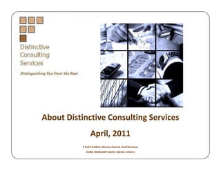 About Distinctive Consulting Services
                 April, 2011
           A Self-Certified, Woman-Owned, Small Business
             DUNS: 963631697 NAICS: 541512, 541611
 