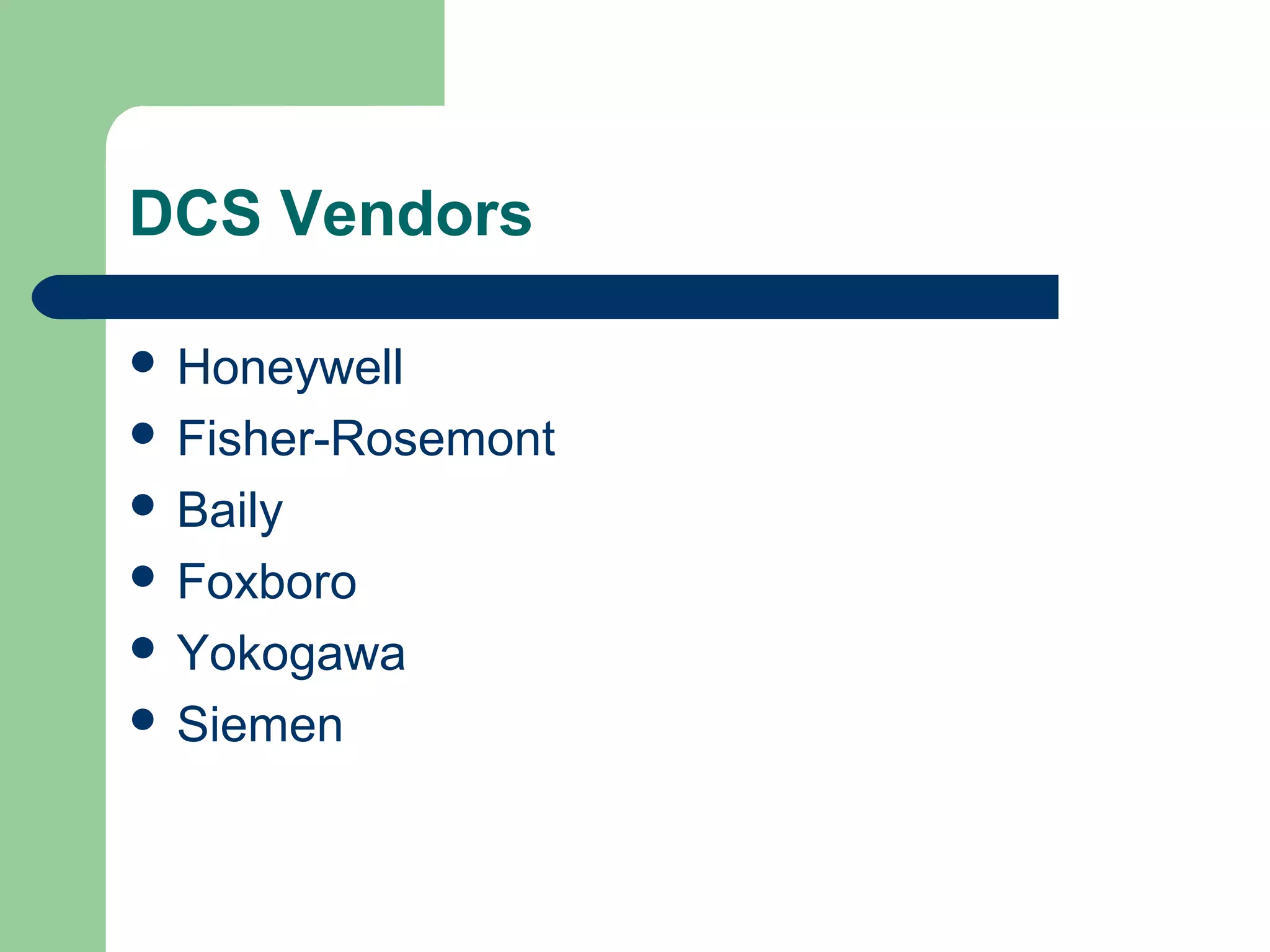 DCS Vendors

 Honeywell
 Fisher-Rosemont
 Baily
 Foxboro
 Yokogawa
 Siemen
 