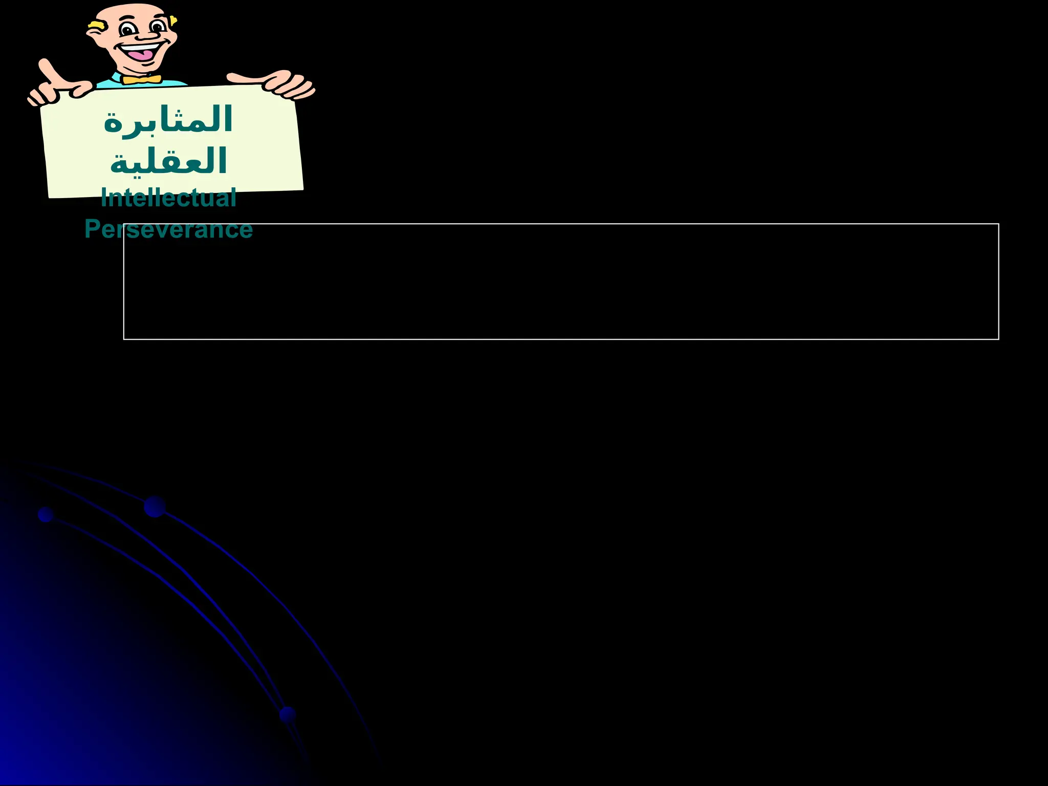‫المثابرة‬
‫العقلية‬
Intellectual
Perseverance
‫عوبات‬ŠŠ‫الص‬ ‫م‬ŠŠ‫رغ‬ ‫ق‬ŠŠ‫الحقائ‬ ‫ن‬ŠŠ‫ع‬ ‫ث‬ŠŠ‫البح‬ ‫بيل‬ŠŠ‫س‬ ‫ي‬ŠŠ‫ف‬ ‫الجهود‬ ‫ة‬ŠŠ‫متابع‬ ‫ى‬ŠŠ‫إل‬ ‫ة‬ŠŠ‫بالحاج‬ ‫ي‬ŠŠ‫الوع‬ ‫ي‬ŠŠ‫ه‬
‫م‬ŠŠ‫رغ‬ ‫ة‬ŠŠ‫العقالني‬ ‫بالمبادئ‬ ‫ارم‬ŠŠ‫الص‬ ‫وااللتزام‬ . ‫بيل‬ŠŠ‫الس‬ ‫هذه‬ ‫تعترض‬ ‫ي‬ŠŠ‫الت‬ ‫واالحباطات‬ ‫ق‬ŠŠ‫والعوائ‬
. ‫بسهولة‬ ‫االستسالم‬ ‫وعدم‬. ‫اآلخرين‬ ‫قبل‬ ‫من‬ ‫العقالنية‬ ‫غير‬ ‫المعارضة‬
‫الكسول‬ ‫التفكير‬ ‫عكسه‬
Intellectual Laziness
‫عند‬ ‫العقلي‬ ‫االستسالم‬ ‫نحو‬ ‫الميل‬ ‫ويعني‬ .
. ‫أكبر‬ ‫وتحمل‬ ‫قدرة‬ ‫تتطلب‬ ‫والتي‬ ‫الفكرية‬ ‫المشاكل‬ ‫مواجهة‬
 