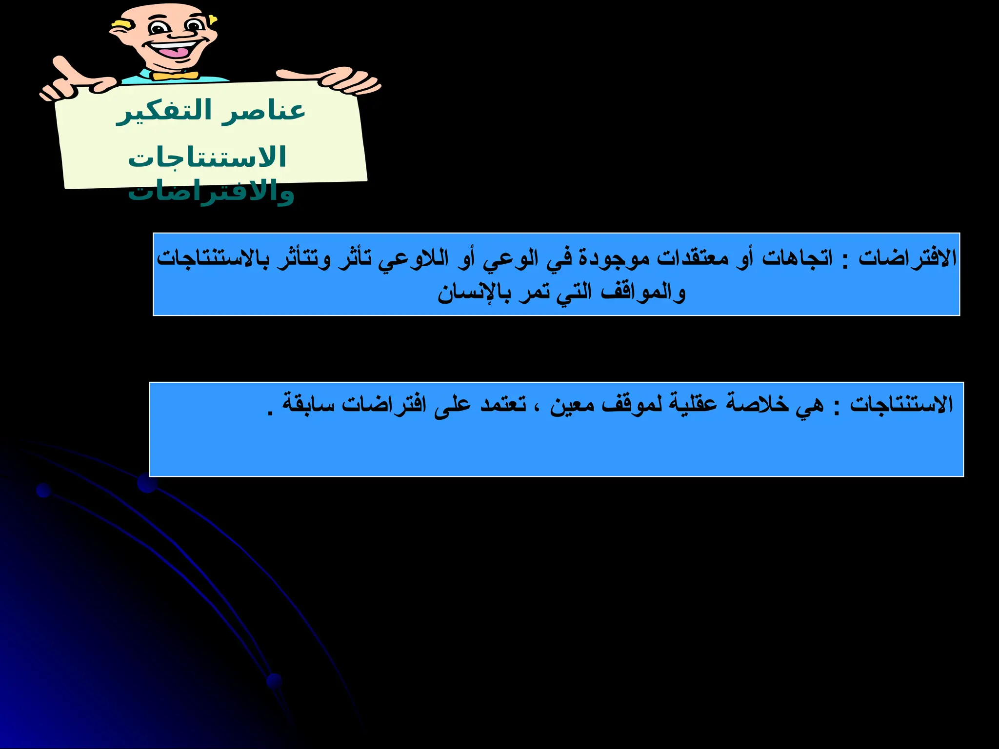 ‫التفكير‬ ‫عناصر‬
‫االستنتاجات‬
‫واالفتراضات‬
‫باالستنتاجات‬ ‫وتتأثر‬ ‫تأثر‬ ‫الالوعي‬ ‫أو‬ ‫الوعي‬ ‫في‬ ‫موجودة‬ ‫معتقدات‬ ‫أو‬ ‫اتجاهات‬ : ‫االفتراضات‬
‫باإلنسان‬ ‫تمر‬ ‫التي‬ ‫والمواقف‬
. ‫سابقة‬ ‫افتراضات‬ ‫على‬ ‫تعتمد‬ ، ‫معين‬ ‫لموقف‬ ‫عقلية‬ ‫خالصة‬ ‫هي‬ : ‫االستنتاجات‬
 