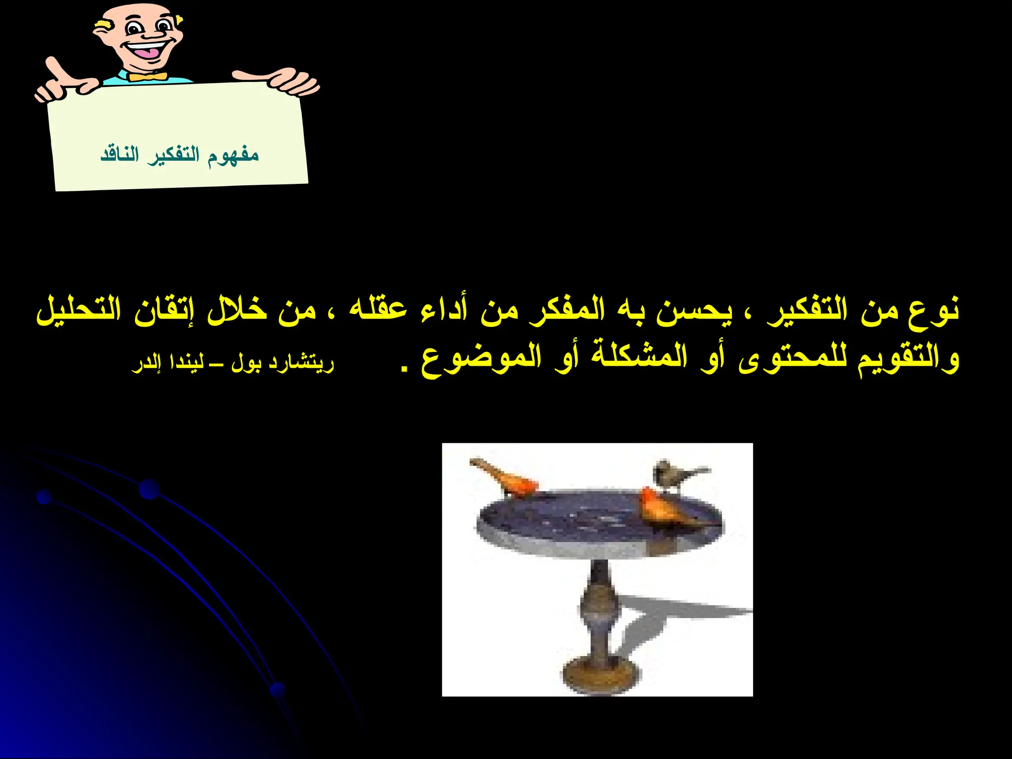 ‫الناقد‬ ‫التفكير‬ ‫مفهوم‬
‫التحليل‬ ‫إتقان‬ ‫خالل‬ ‫من‬ ، ‫عقله‬ ‫أداء‬ ‫من‬ ‫المفكر‬ ‫به‬ ‫يحسن‬ ، ‫التفكير‬ ‫من‬ ‫نوع‬
. ‫الموضوع‬ ‫أو‬ ‫المشكلة‬ ‫أو‬ ‫للمحتوى‬ ‫والتقويم‬
‫إلدر‬ ‫ليندا‬ – ‫بول‬ ‫ريتشارد‬
 