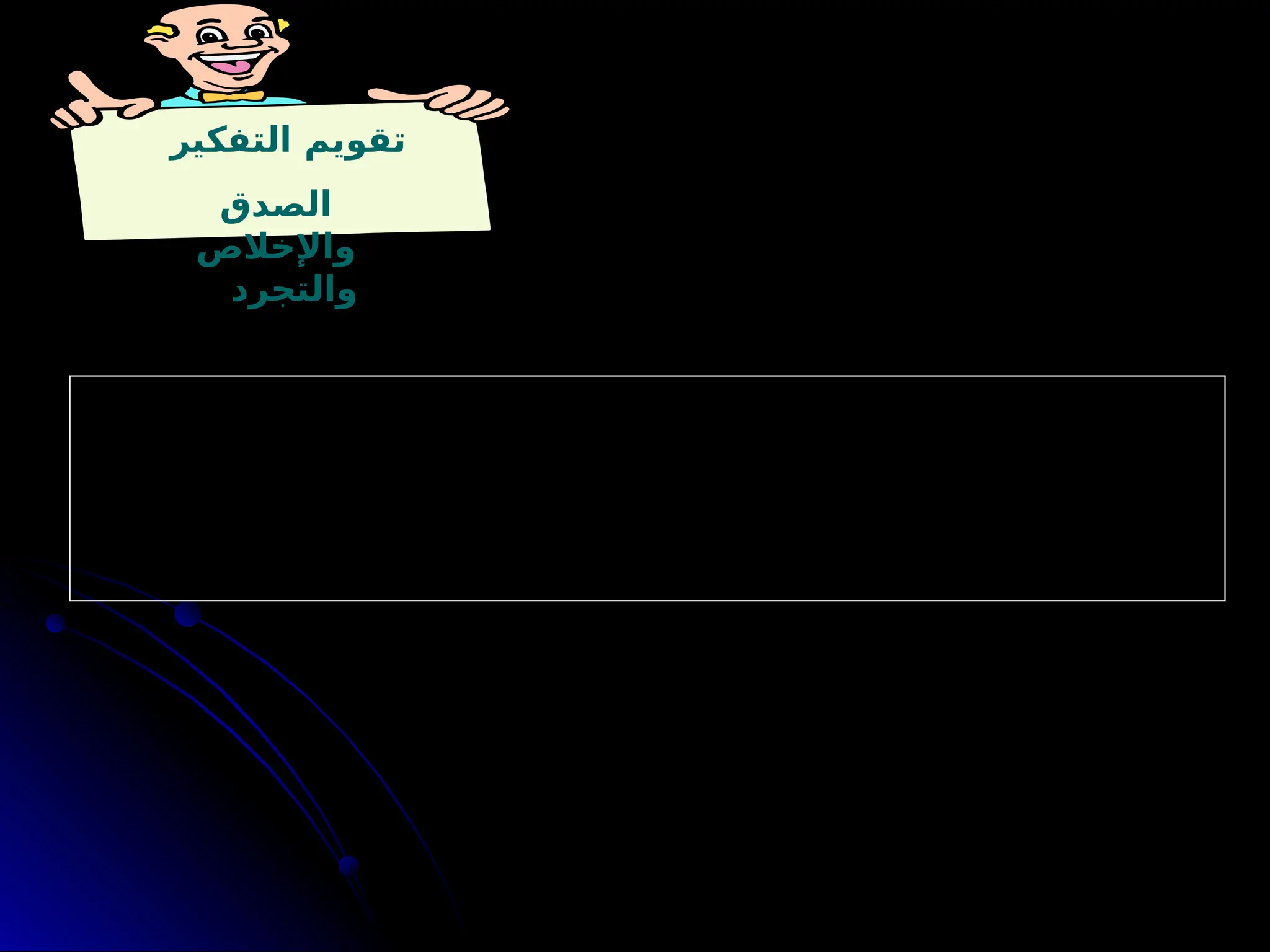 ‫التفكير‬ ‫تقويم‬
‫الصدق‬
‫واإلخالص‬
‫والتجرد‬
: ‫التالية‬ ‫األسئلة‬ ‫على‬ ‫اإلجابة‬ ‫خالل‬ ‫من‬ ‫وتتحقق‬
1
.‫؟‬ ‫األخرى‬ ‫النظر‬ ‫وجهات‬ ‫وأتجاهل‬ ‫واحدة‬ ‫نظر‬ ‫وجهة‬ ‫من‬ ‫المشكلة‬ ‫إلى‬ ‫أنظر‬ ‫تجعلني‬ ‫مصلحتي‬ ‫هل‬ -
2
‫؟‬ ‫باألخريين‬ ‫للتالعب‬ ‫استخدمها‬ ‫أو‬ ‫مبررة‬ ‫بطريقة‬ ‫المفاهيم‬ ‫أستخدم‬ ‫هل‬ -
 