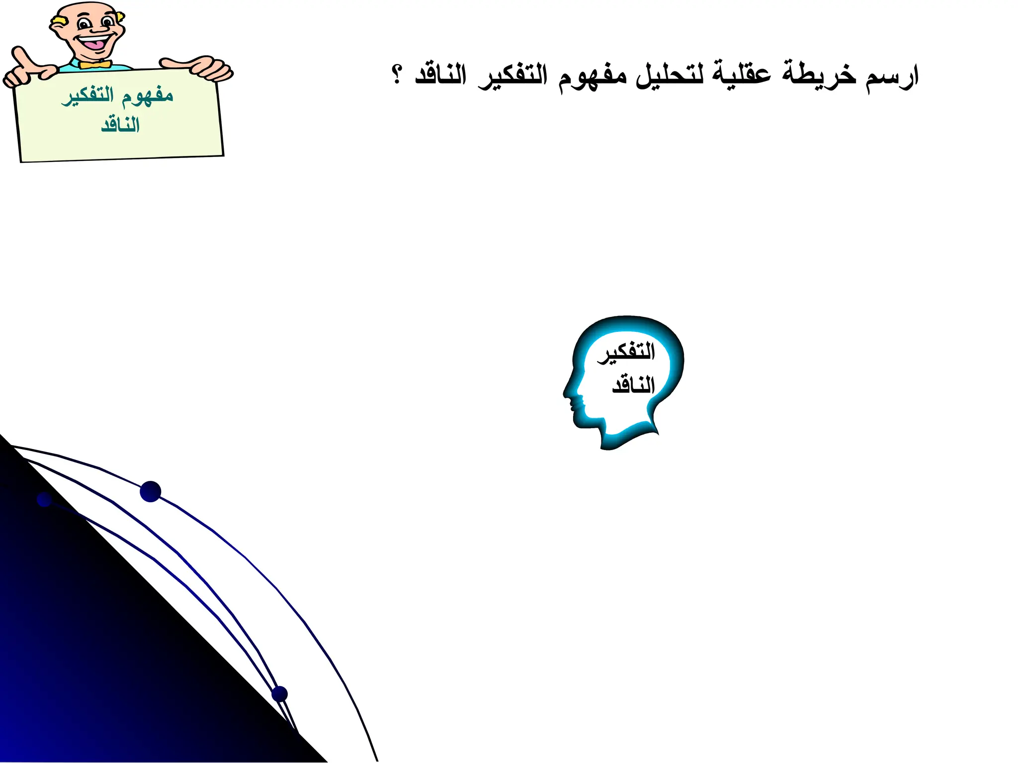 ‫التفكير‬ ‫مفهوم‬
‫الناقد‬
‫؟‬ ‫الناقد‬ ‫التفكير‬ ‫مفهوم‬ ‫لتحليل‬ ‫عقلية‬ ‫خريطة‬ ‫ارسم‬
‫التفكير‬
‫الناقد‬
 