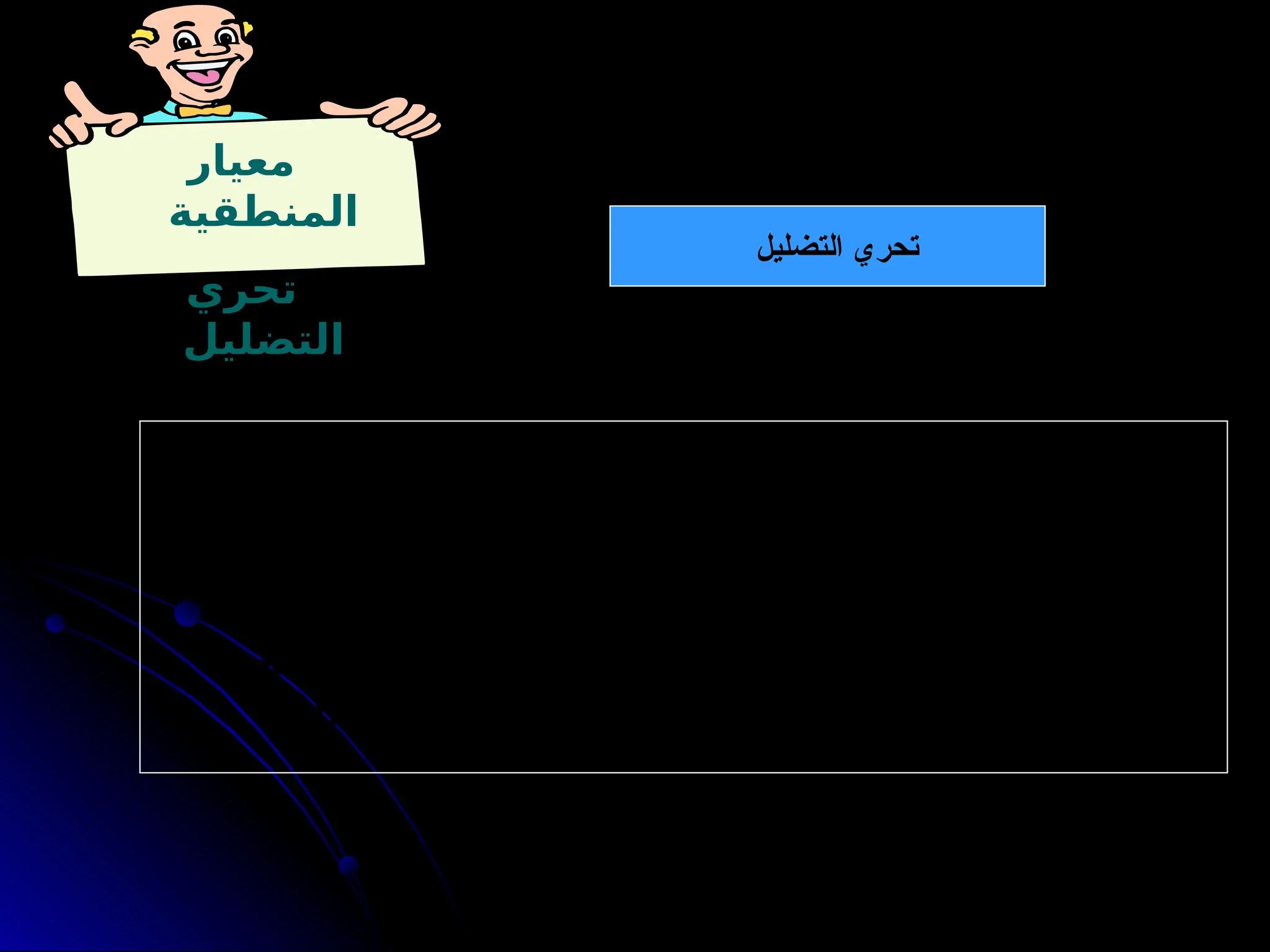 ‫معيار‬
‫المنطقية‬
‫تحري‬
‫التضليل‬
‫التضليل‬ ‫تحري‬
‫مثال‬
: ‫التالية‬ ‫العبارات‬ ‫ناقش‬ 9
‫ك‬‫مجموعت‬ ‫أفراد‬ ‫مع‬
، ‫محترم‬ ‫رجل‬ ‫إنه‬ ‫للبلدية‬ ‫رئيسا‬ ‫ليصبح‬ ‫األمثل‬ ‫الرجل‬ 9
‫و‬‫ه‬ ‫عباس‬
. ‫عباس‬ ‫انتخبوا‬ ، ‫قيادية‬ ‫شخصية‬ 9
‫ك‬‫ويمتل‬ ، ‫بالقانون‬ ‫خبرة‬ ‫لديه‬
‫ننصح‬ :‫قالوا‬ ‫المسح‬ ‫عليهم‬ ‫أجري‬ ‫اللذين‬ ‫األطباء‬ ‫معظم‬ ‫إن‬
‫األمراض‬ ‫من‬ ‫يشفي‬ ‫ألنه‬ ).......( ‫دواء‬ ‫باستخدام‬ ‫المرضى‬
. ‫الخفيفة‬ ‫واآلالم‬ ‫واألوجاع‬
 