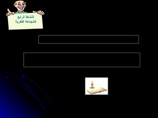 ‫الرابع‬ ‫النشاط‬
‫الفكرية‬ ‫الشجاعة‬
‫؟‬ ‫الفكرية‬ ‫الشجاعة‬ ‫لظاهرة‬ ‫األمثلة‬ ‫بعض‬ ‫اذكر‬
‫بيئتنا‬ ‫في‬ ‫لها‬ ‫الحاجة‬ ‫وما‬ ، ‫طالبك‬ ‫لدى‬ ‫الفكرية‬ ‫الشجاعة‬ ‫تنمي‬ ‫كيف‬
‫؟‬ ‫التربوية‬
 