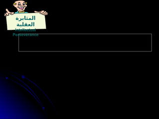 ‫المثابرة‬
‫العقلية‬
Intellectual
Perseverance
‫عوبات‬ŠŠ‫الص‬ ‫م‬ŠŠ‫رغ‬ ‫ق‬ŠŠ‫الحقائ‬ ‫ن‬ŠŠ‫ع‬ ‫ث‬ŠŠ‫البح‬ ‫بيل‬ŠŠ‫س‬ ‫ي‬ŠŠ‫ف‬ ‫الجهود‬ ‫ة‬ŠŠ‫متابع‬ ‫ى‬ŠŠ‫إل‬ ‫ة‬ŠŠ‫بالحاج‬ ‫ي‬ŠŠ‫الوع‬ ‫ي‬ŠŠ‫ه‬
‫م‬ŠŠ‫رغ‬ ‫ة‬ŠŠ‫العقالني‬ ‫بالمبادئ‬ ‫ارم‬ŠŠ‫الص‬ ‫وااللتزام‬ . ‫بيل‬ŠŠ‫الس‬ ‫هذه‬ ‫تعترض‬ ‫ي‬ŠŠ‫الت‬ ‫واالحباطات‬ ‫ق‬ŠŠ‫والعوائ‬
. ‫بسهولة‬ ‫االستسالم‬ ‫وعدم‬. ‫اآلخرين‬ ‫قبل‬ ‫من‬ ‫العقالنية‬ ‫غير‬ ‫المعارضة‬
‫الكسول‬ ‫التفكير‬ ‫عكسه‬
Intellectual Laziness
‫عند‬ ‫العقلي‬ ‫االستسالم‬ ‫نحو‬ ‫الميل‬ ‫ويعني‬ .
. ‫أكبر‬ ‫وتحمل‬ ‫قدرة‬ ‫تتطلب‬ ‫والتي‬ ‫الفكرية‬ ‫المشاكل‬ ‫مواجهة‬
 