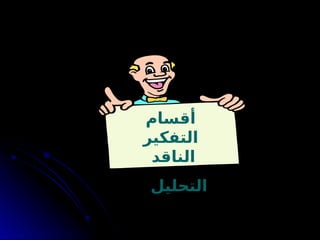 ‫أقسام‬
‫التفكير‬
‫الناقد‬
‫التحليل‬
 