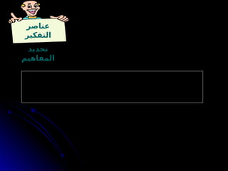 ‫عناصر‬
‫التفكير‬
‫تحديد‬
‫المفاهيم‬
. ‫بينها‬ ‫والتمييز‬ ، ‫مضامينها‬ ‫ومعرفة‬ ، ‫المفاهيم‬ ‫تحرير‬ ‫بها‬ ‫ويقصد‬ -
‫أو‬ ‫هو‬ ‫يستخدمها‬ ‫التي‬ ‫بالمفاهيم‬ ‫كامل‬ ‫إدراك‬ ‫على‬ ‫الناقد‬ ‫المفكر‬ ‫يكون‬ ‫أن‬ -
. ‫غيره‬
‫بول‬ ‫ريتشارد‬
 