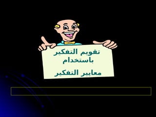 ‫التفكير‬ ‫تقويم‬
‫باستخدام‬
‫التفكير‬ ‫معايير‬
. ‫تقويمهم‬ ‫تجاه‬ ‫فقراء‬ ‫فنحن‬ ‫اآلخرين‬ ‫تفكير‬ ‫تحليل‬ ‫على‬ ‫قادرين‬ ‫نكن‬ ‫لم‬ ‫إذا‬
‫بول‬ ‫ريتشارد‬
 