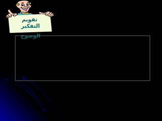 ‫تقويم‬
‫التفكير‬
‫الوضوح‬
: ‫التالية‬ ‫األسئلة‬ ‫على‬ ‫اإلجابة‬ ‫خالل‬ ‫من‬ ‫تتحقق‬ ‫و‬
1
‫؟‬ ‫الفكرة‬ ‫شرح‬ ‫في‬ ‫التوسع‬ ‫تستطيع‬ ‫هل‬ -
2
‫؟‬ ‫بمثال‬ ‫تعني‬ ‫ما‬ ‫توضيح‬ ‫تستطيع‬ ‫هل‬ -
3
‫؟‬ ‫واضحة‬ ‫الموضوع‬ ‫من‬ ‫األساسية‬ ‫الفكرة‬ ‫هل‬ -
4
‫؟‬ ‫مباشر‬ ‫بشكل‬ ‫األساسية‬ ‫الفكرة‬ ‫على‬ ‫تدل‬ ‫الموضوع‬ ‫في‬ ‫المستخدمة‬ ‫األلفاظ‬ ‫هل‬ -
 