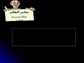 ‫التفكير‬ ‫معايير‬
‫الموضوعية‬ ‫العالقة‬
‫المباشرة‬
:‫التالية‬ ‫األسئلة‬ ‫على‬ ‫اإلجابة‬ ‫خالل‬ ‫من‬ ‫تحقيقها‬ ‫ويمكن‬
1
‫؟‬ ‫الموضوع‬ ‫أو‬ ‫بالمشكلة‬ ‫السؤال‬ ‫هذا‬ ‫عالقة‬ ‫ما‬ -
2
‫؟‬. ‫المشكلة‬ ‫حل‬ ‫في‬ ‫يساعدنا‬ ‫أن‬ ‫الشيء‬ ‫لهذا‬ ‫يمكن‬ ‫كيف‬ -
 