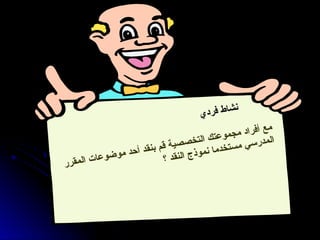 ‫ي‬‫د‬‫ر‬‫ف‬ ‫ط‬‫ا‬‫ش‬‫ن‬
‫ر‬‫ر‬‫ق‬‫م‬‫ل‬‫ا‬ ‫ت‬‫ا‬‫ع‬‫و‬‫ض‬‫و‬‫م‬ ‫د‬‫ح‬‫أ‬ ‫د‬‫ق‬‫ن‬‫ب‬ ‫م‬‫ق‬ ‫ة‬‫ي‬‫ص‬‫ص‬‫خ‬‫ت‬‫ل‬‫ا‬ ‫ك‬‫ت‬‫ع‬‫و‬‫م‬‫ج‬‫م‬ ‫د‬‫ا‬‫ر‬‫ف‬‫أ‬ ‫ع‬‫م‬
‫؟‬ ‫د‬‫ق‬‫ن‬‫ل‬‫ا‬ ‫ج‬‫ذ‬‫و‬‫م‬‫ن‬ ‫ا‬‫م‬‫د‬‫خ‬‫ت‬‫س‬‫م‬ ‫ي‬‫س‬‫ر‬‫د‬‫م‬‫ل‬‫ا‬
 