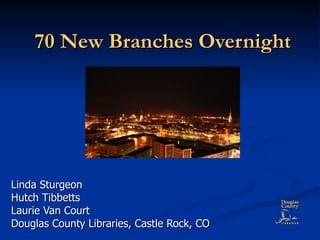 70 New Branches Overnight Linda Sturgeon Hutch Tibbetts Laurie Van Court Douglas County Libraries, Castle Rock, CO 