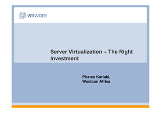 Server Virtualization – The Right
Investment


            Phares Kariuki,
            Westcon Africa
 