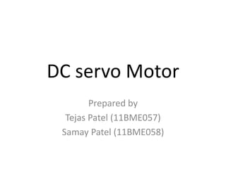 DC servo Motor 
Prepared by 
Tejas Patel (11BME057) 
Samay Patel (11BME058) 
 