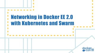 v
Networking in Docker EE 2.0
with Kubernetes and Swarm
 
