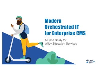 A Case Study for
Wiley Education Services
Modern
Orchestrated IT
for Enterprise CMS
 