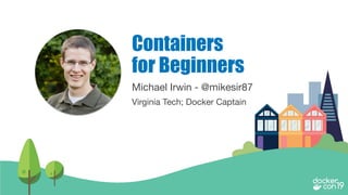 Michael Irwin - @mikesir87
Virginia Tech; Docker Captain
Containers
for Beginners
 