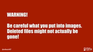 @mikesir87
WARNING!
Be careful what you put into images.
Deleted files might not actually be
gone!
 