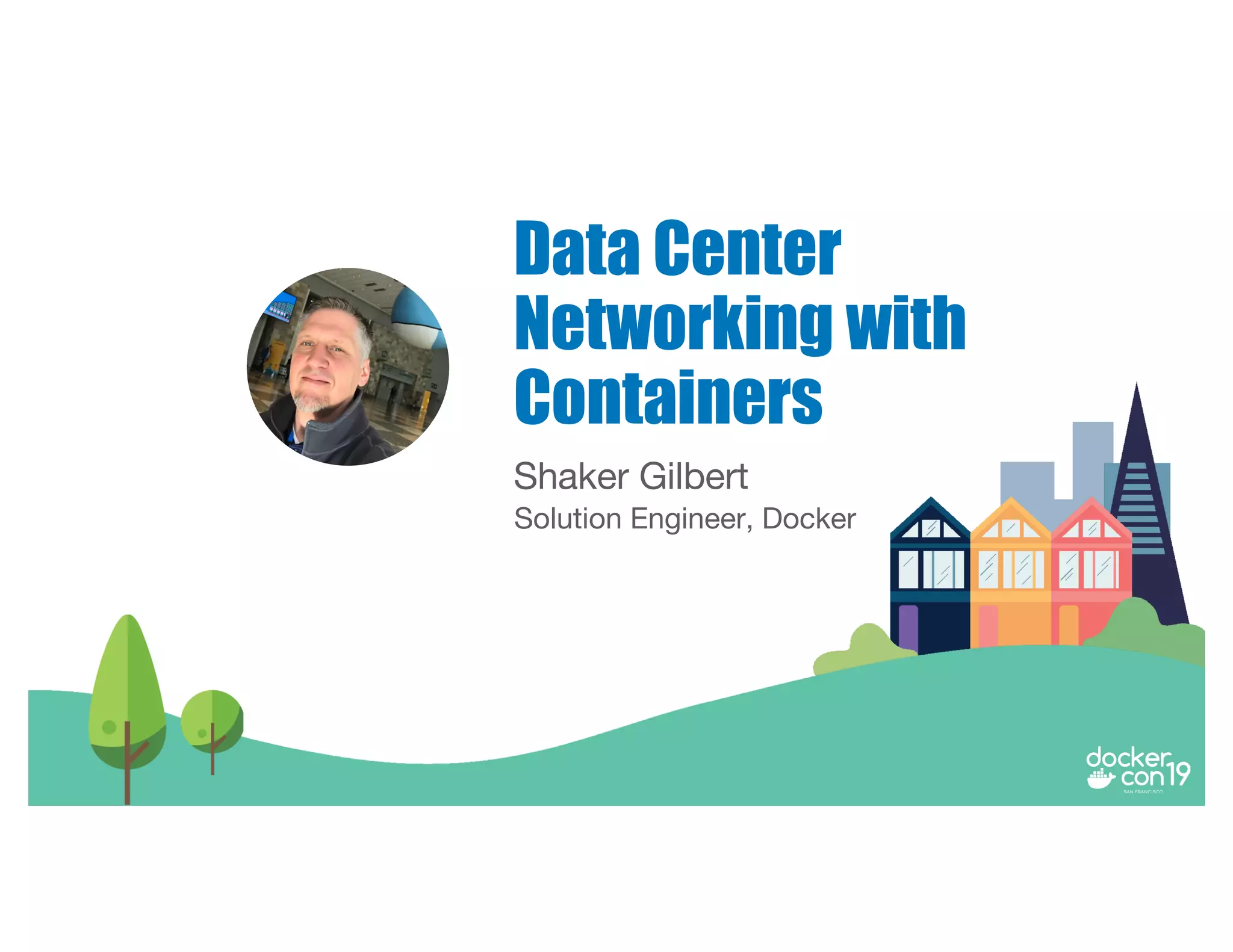 Shaker Gilbert
Solution Engineer, Docker
Data Center
Networking with
Containers
 