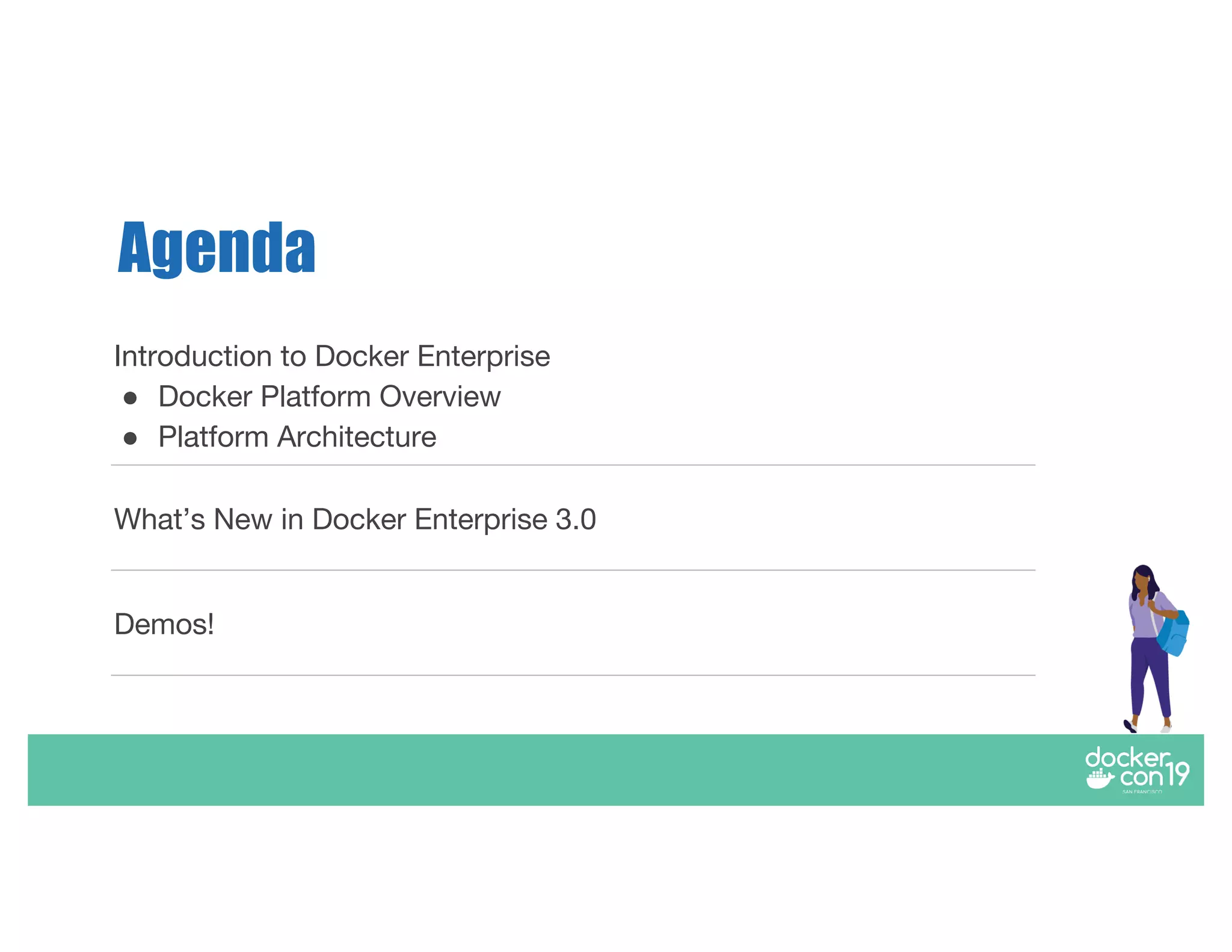 Agenda
Introduction to Docker Enterprise
● Docker Platform Overview
● Platform Architecture
What’s New in Docker Enterprise 3.0
Demos!
 