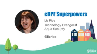 Liz Rice
Technology Evangelist
Aqua Security
@lizrice
eBPF Superpowers
 