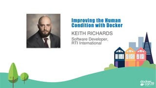 KEITH RICHARDS
Software Developer,
RTI International
Improving the Human
Condition with Docker
 