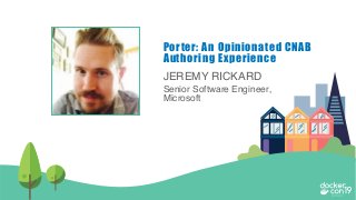JEREMY RICKARD
Senior Software Engineer,
Microsoft
Porter: An Opinionated CNAB
Authoring Experience
 