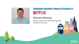 Michael Wardrop
Senior Security Software Engineer,
Platform Security
Container Security: Theory & Practice @
 