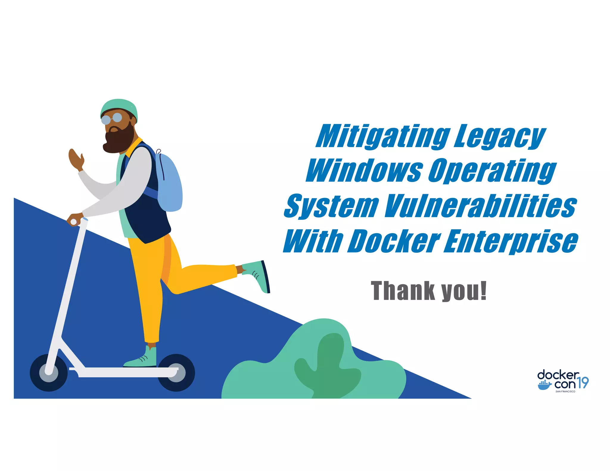 Mitigating Legacy Windows Operating System Vulnerabilities With Docker Enterprise Thank you! 