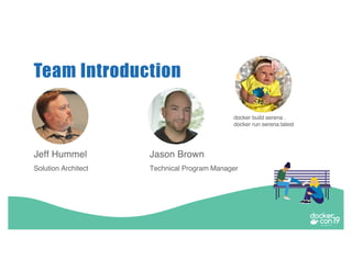 Jeff Hummel
Solution Architect
Jason Brown
Technical Program Manager
Team Introduction
docker build serena .
docker run serena:latest
 