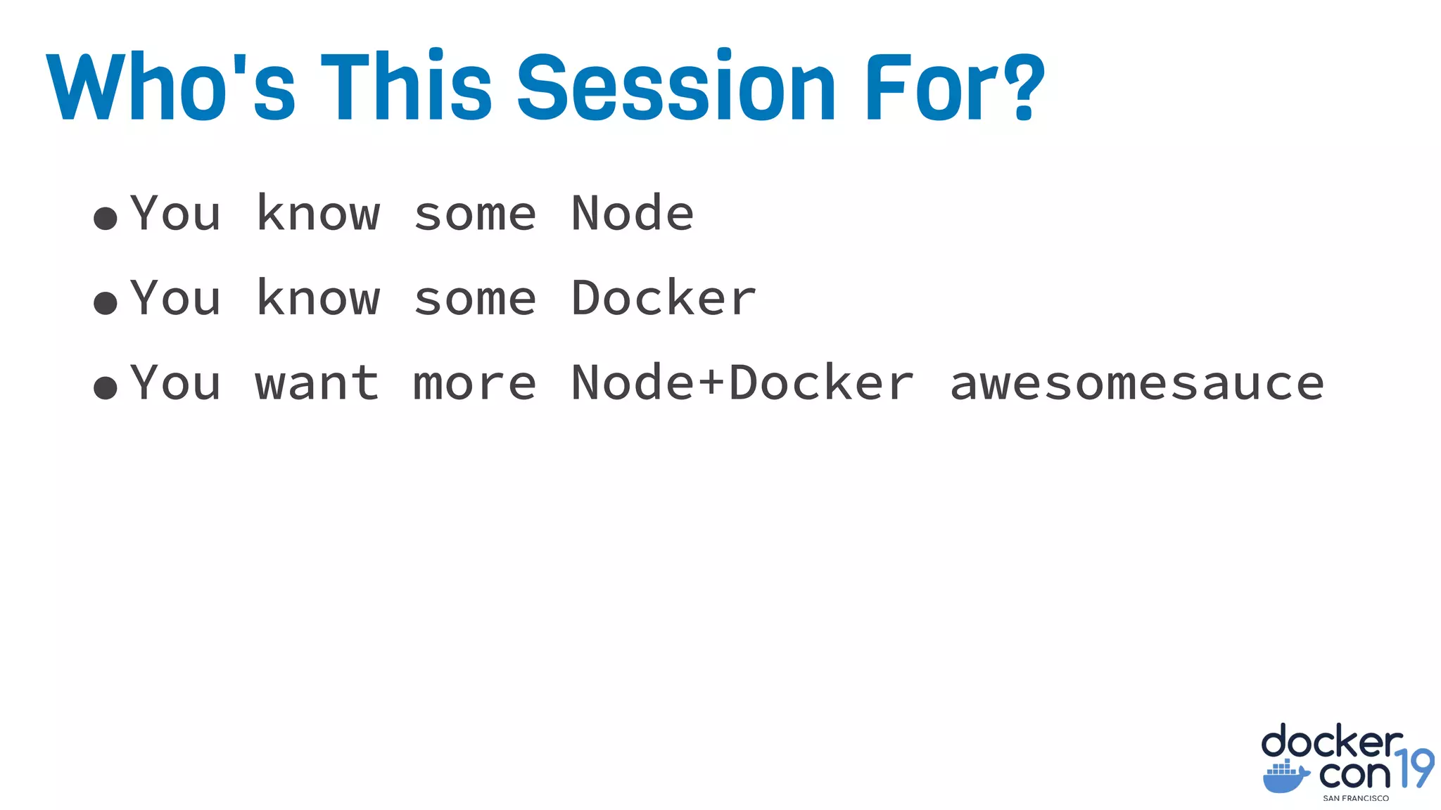 Who's This Session For?
•You know some Node
•You know some Docker
•You want more Node+Docker awesomesauce
 