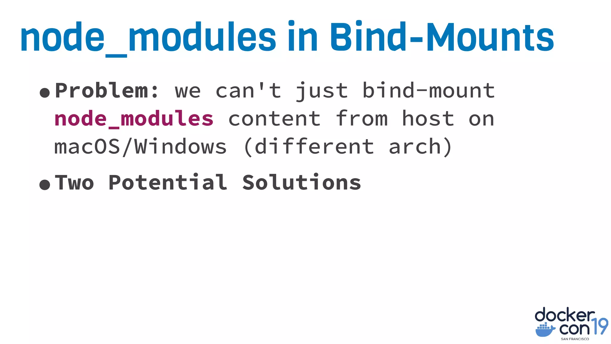 node_modules in Bind-Mounts
•Problem: we can't just bind-mount
node_modules content from host on
macOS/Windows (different arch)
•Two Potential Solutions
 