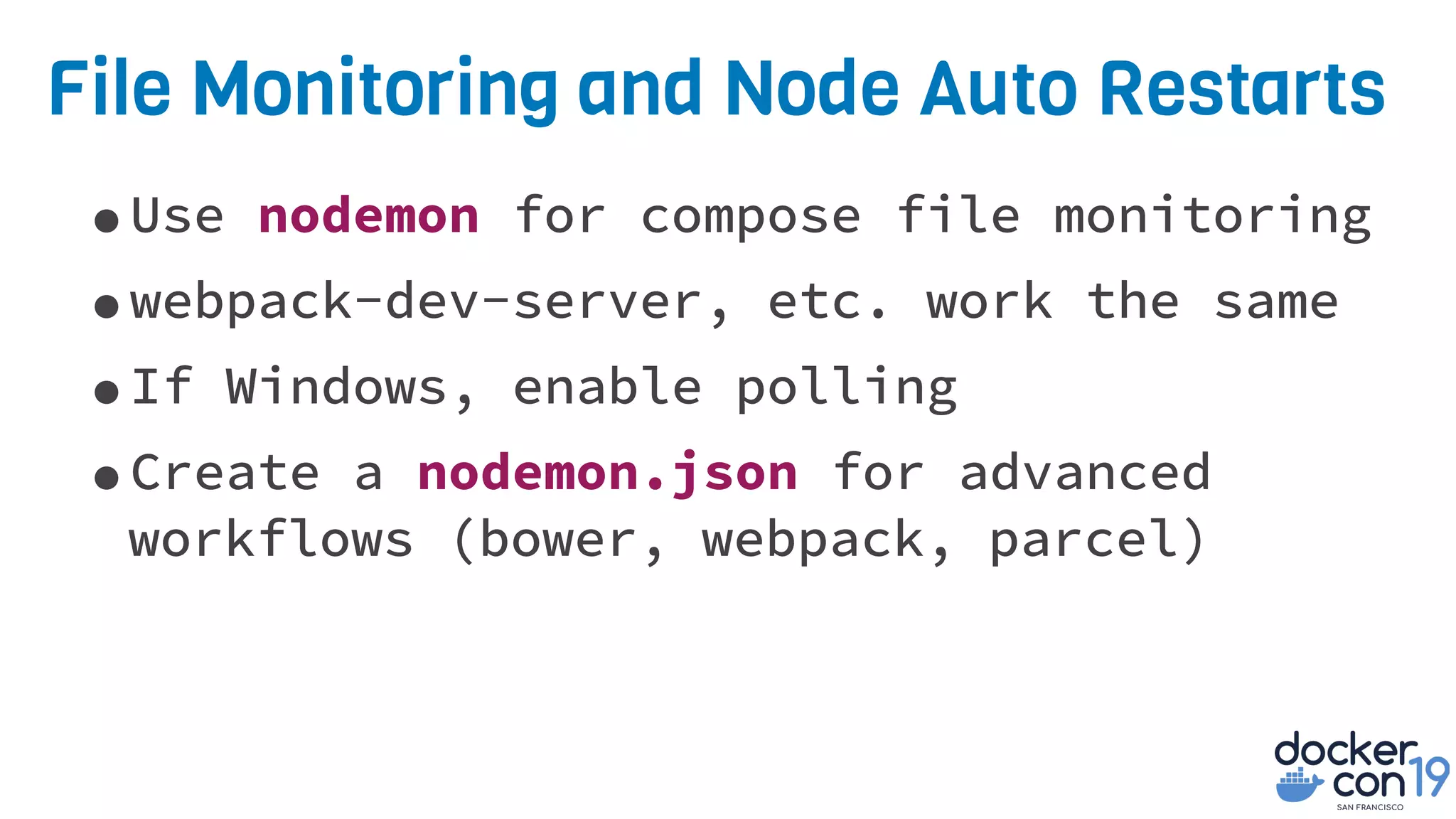 File Monitoring and Node Auto Restarts
•Use nodemon for compose file monitoring
•webpack-dev-server, etc. work the same
•If Windows, enable polling
•Create a nodemon.json for advanced
workflows (bower, webpack, parcel)
 