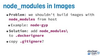 node_modules in Images
•Problem: we shouldn't build images with
node_modules from host
•Example: node-gyp
•Solution: add node_modules
to .dockerignore
•copy .gitignore?
 