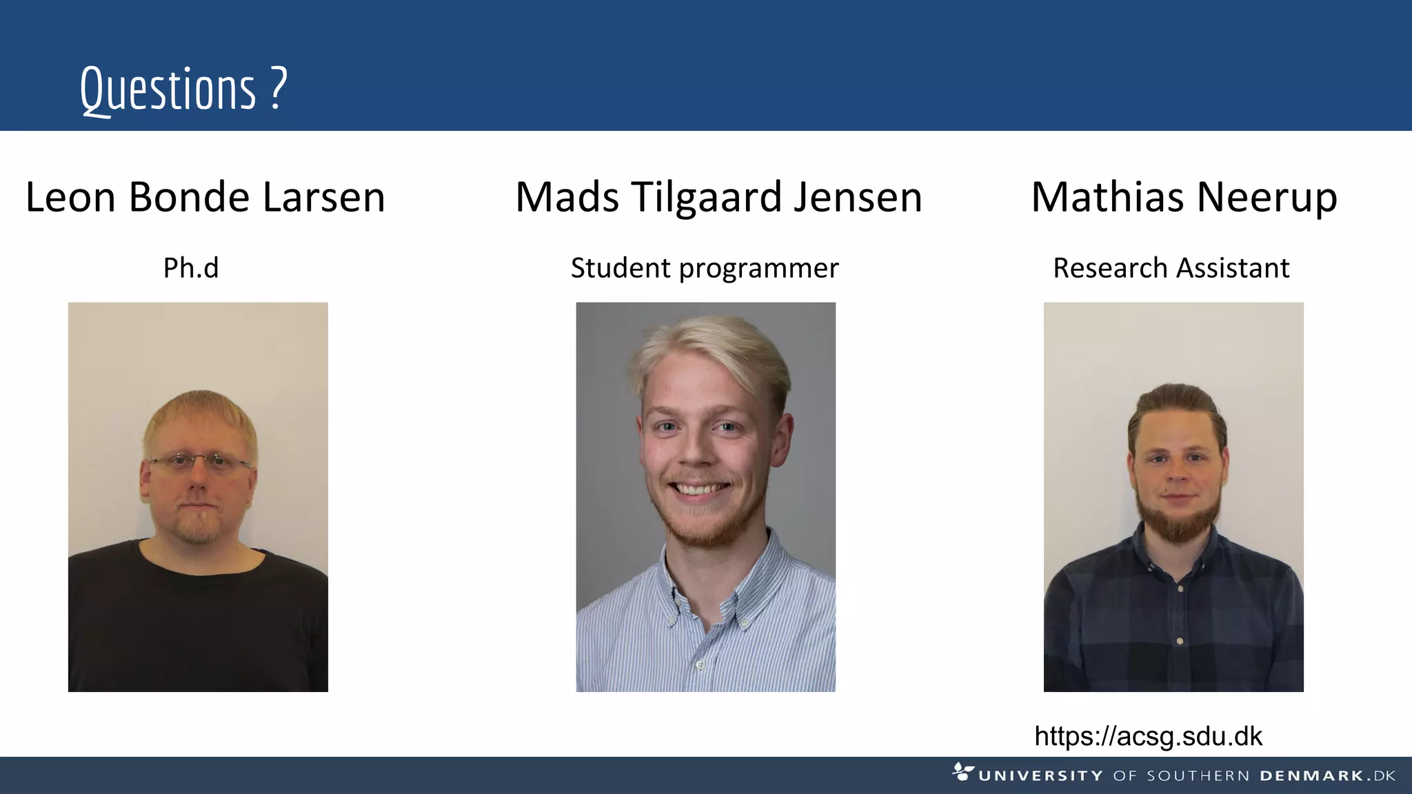 Questions ?
Leon Bonde Larsen Mads Tilgaard Jensen Mathias Neerup
Ph.d Student programmer Research Assistant
https://acsg.sdu.dk