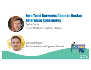 Spike Curtis
Senior Software Engineer, Tigera
Zero Trust Networks Come to Docker
Enterprise Kubernetes
Brent Salisbury
Software Alliance Engineer, Docker
 