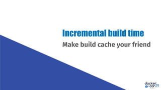 Make build cache your friend
Incremental build time
 