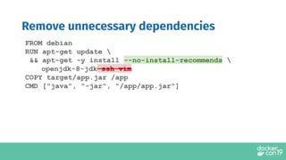 Remove unnecessary dependencies
FROM debian
RUN apt-get update 
&& apt-get -y install --no-install-recommends 
openjdk-8-jdk ssh vim
COPY target/app.jar /app
CMD ["java", "-jar", "/app/app.jar"]
 