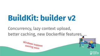 Concurrency, lazy context upload,
better caching, new Dockerﬁle features, ...
BuildKit: builder v2
Windows supportcoming soon
 