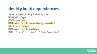 Identify build dependencies
FROM maven:3.6-jdk-8-alpine
WORKDIR /app
COPY pom.xml .
RUN mvn -e -B dependency:resolve
COPY src ./src
RUN mvn -e -B package
CMD ["java", "-jar", "/app/app.jar"]
 