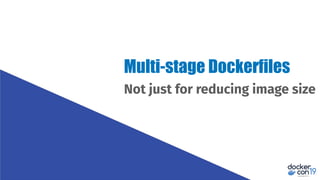 Not just for reducing image size
Multi-stage Dockerfiles
 