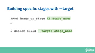 FROM image_or_stage AS stage_name
…
$ docker build --target stage_name
Building speciﬁc stages with --target
 
