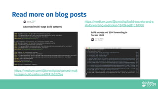 Read more on blog posts
https://medium.com/@tonistiigi/advanced-mult
i-stage-build-patterns-6f741b852fae
https://medium.com/@tonistiigi/build-secrets-and-s
sh-forwarding-in-docker-18-09-ae8161d066
 