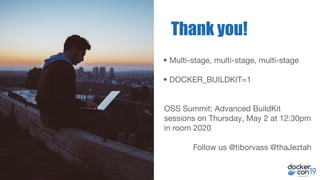• Multi-stage, multi-stage, multi-stage
• DOCKER_BUILDKIT=1
OSS Summit: Advanced BuildKit
sessions on Thursday, May 2 at 12:30pm
in room 2020
Thank you!
Follow us @tiborvass @thaJeztah
 